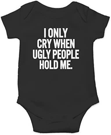 Baby I Only Cry When Ugly People Hold Me Onesie