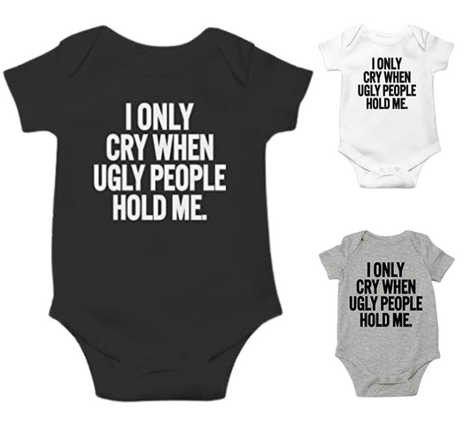 Baby I Only Cry When Ugly People Hold Me Onesie